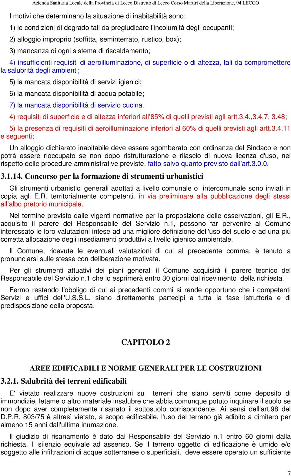 disponibilità di servizi igienici; 6) la mancata disponibilità di acqua potabile; 7) la mancata disponibilità di servizio cucina.