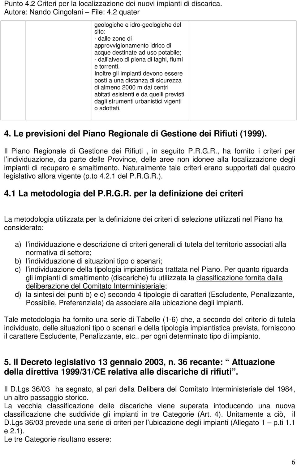 Le previsioni del Piano Regionale di Gestione dei Rifiuti (1999). Il Piano Regionale di Gestione dei Rifiuti, in seguito P.R.G.R., ha fornito i criteri per l individuazione, da parte delle Province, delle aree non idonee alla localizzazione degli impianti di recupero e smaltimento.