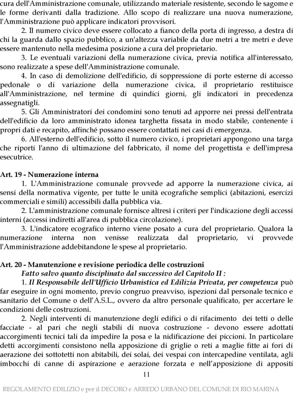 Il numero civico deve essere collocato a fianco della porta di ingresso, a destra di chi la guarda dallo spazio pubblico, a un'altezza variabile da due metri a tre metri e deve essere mantenuto nella