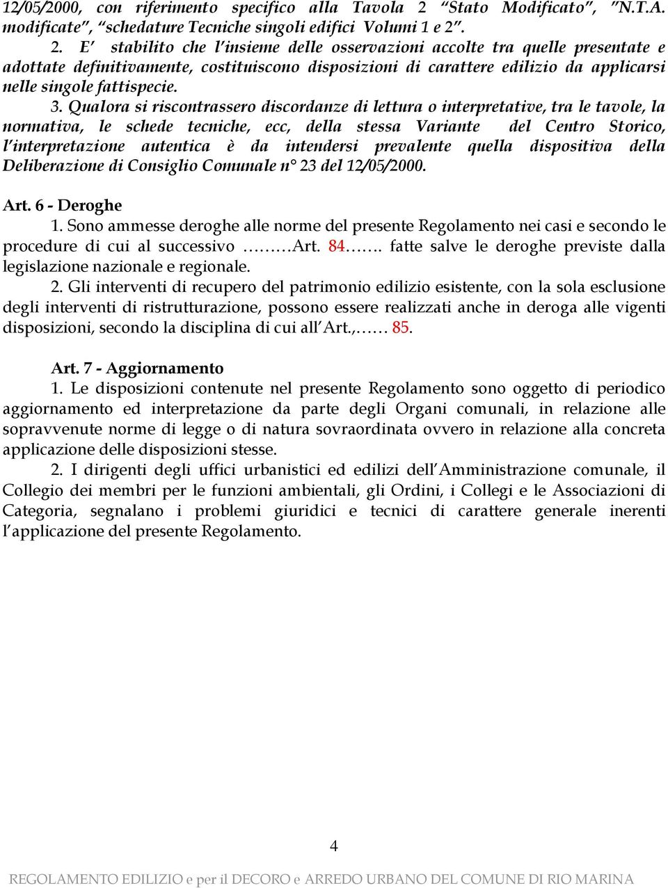 2. E stabilito che l insieme delle osservazioni accolte tra quelle presentate e adottate definitivamente, costituiscono disposizioni di carattere edilizio da applicarsi nelle singole fattispecie. 3.