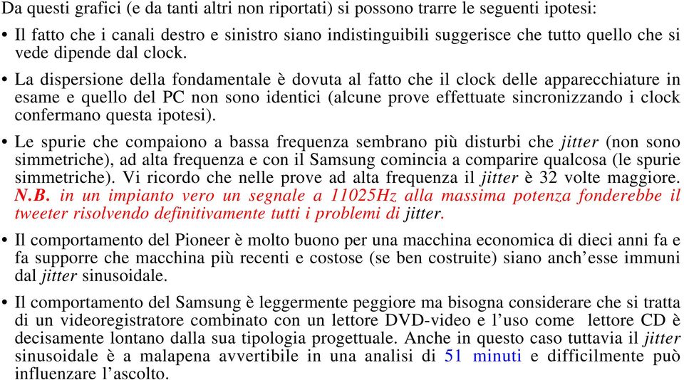 La dispersione della fondamentale è dovuta al fatto che il clock delle apparecchiature in esame e quello del PC non sono identici (alcune prove effettuate sincronizzando i clock confermano questa