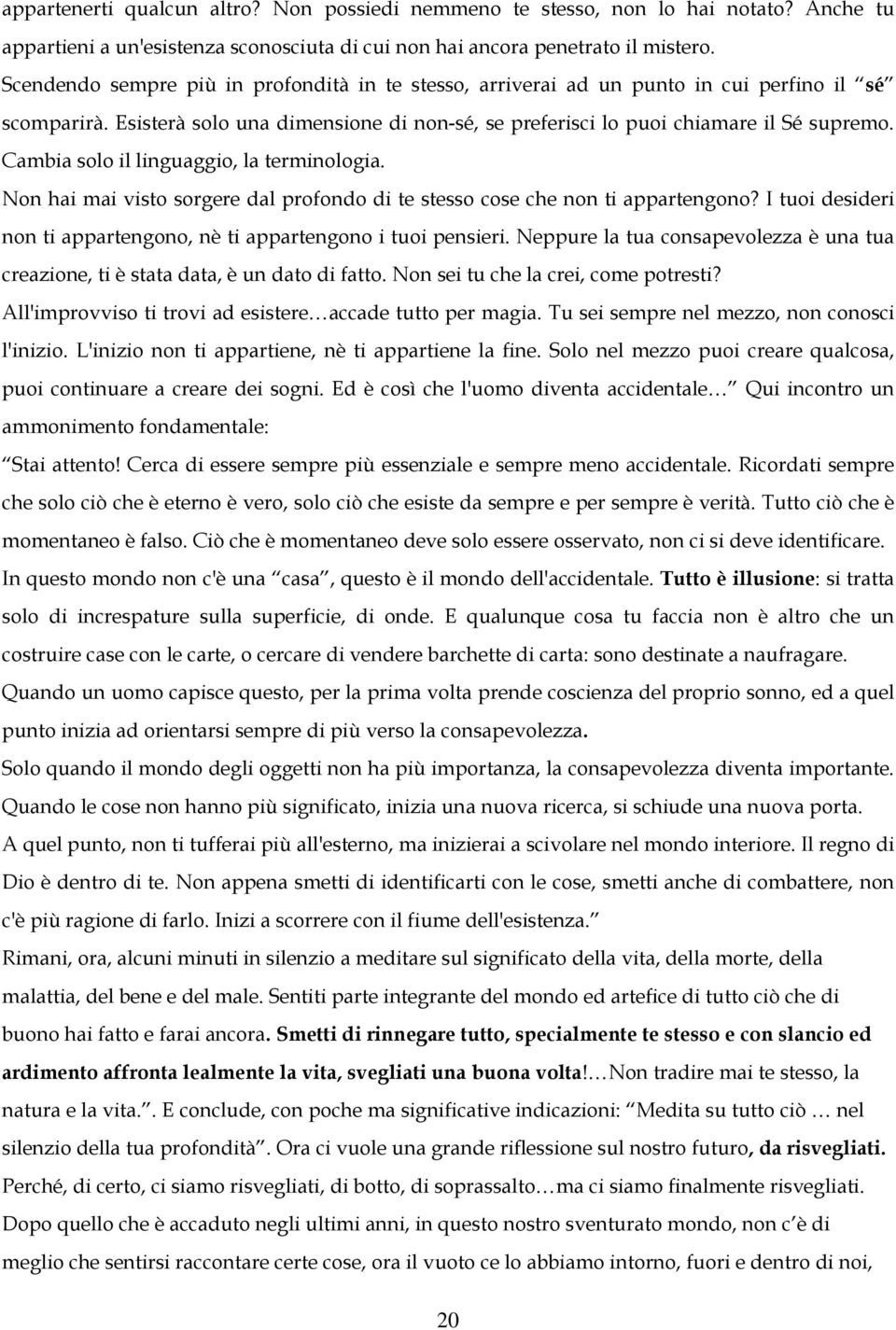 Cambia solo il linguaggio, la terminologia. Non hai mai visto sorgere dal profondo di te stesso cose che non ti appartengono? I tuoi desideri non ti appartengono, nè ti appartengono i tuoi pensieri.