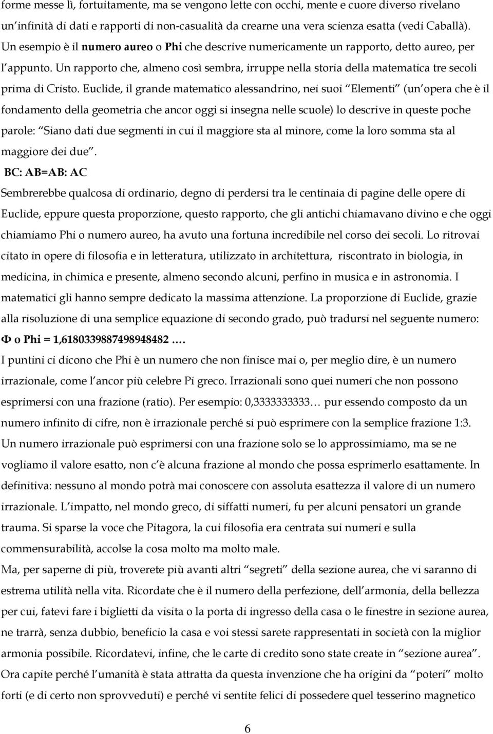 Un rapporto che, almeno così sembra, irruppe nella storia della matematica tre secoli prima di Cristo.