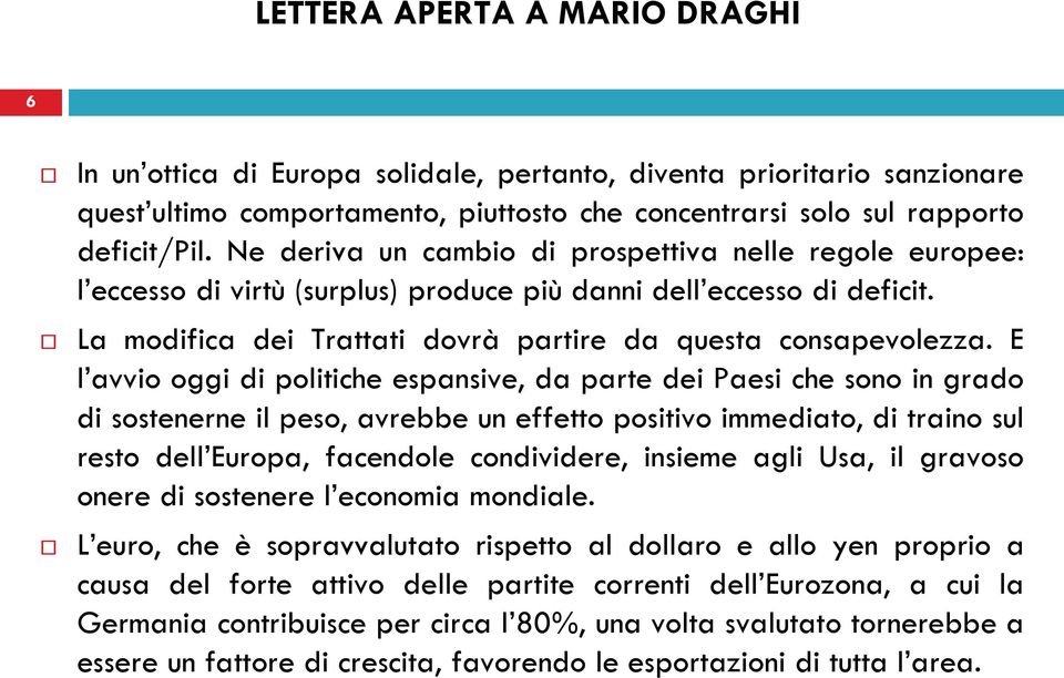 E l avvio oggi di politiche espansive, da parte dei Paesi che sono in grado di sostenerne il peso, avrebbe un effetto positivo immediato, di traino sul resto dell Europa, facendole condividere,