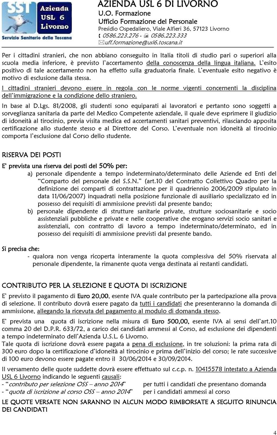 I cittadini stranieri devono essere in regola con le norme vigenti concernenti la disciplina dell immigrazione e la condizione dello straniero. In base al D.Lgs.