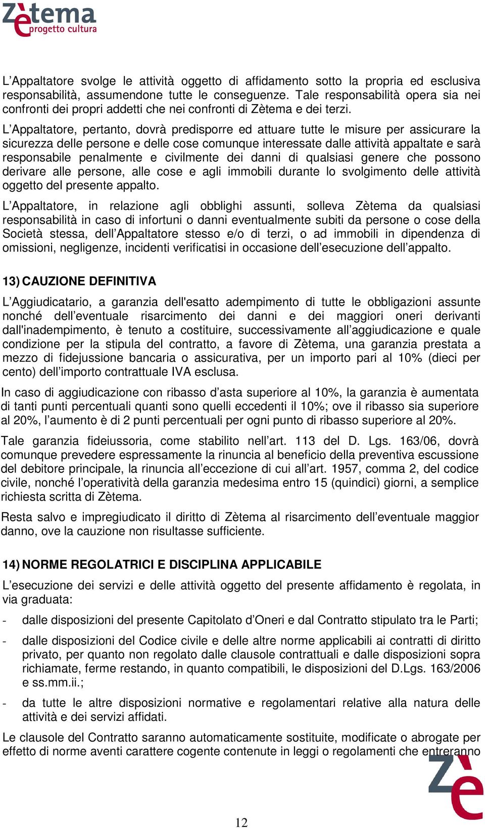 L Appaltatore, pertanto, dovrà predisporre ed attuare tutte le misure per assicurare la sicurezza delle persone e delle cose comunque interessate dalle attività appaltate e sarà responsabile