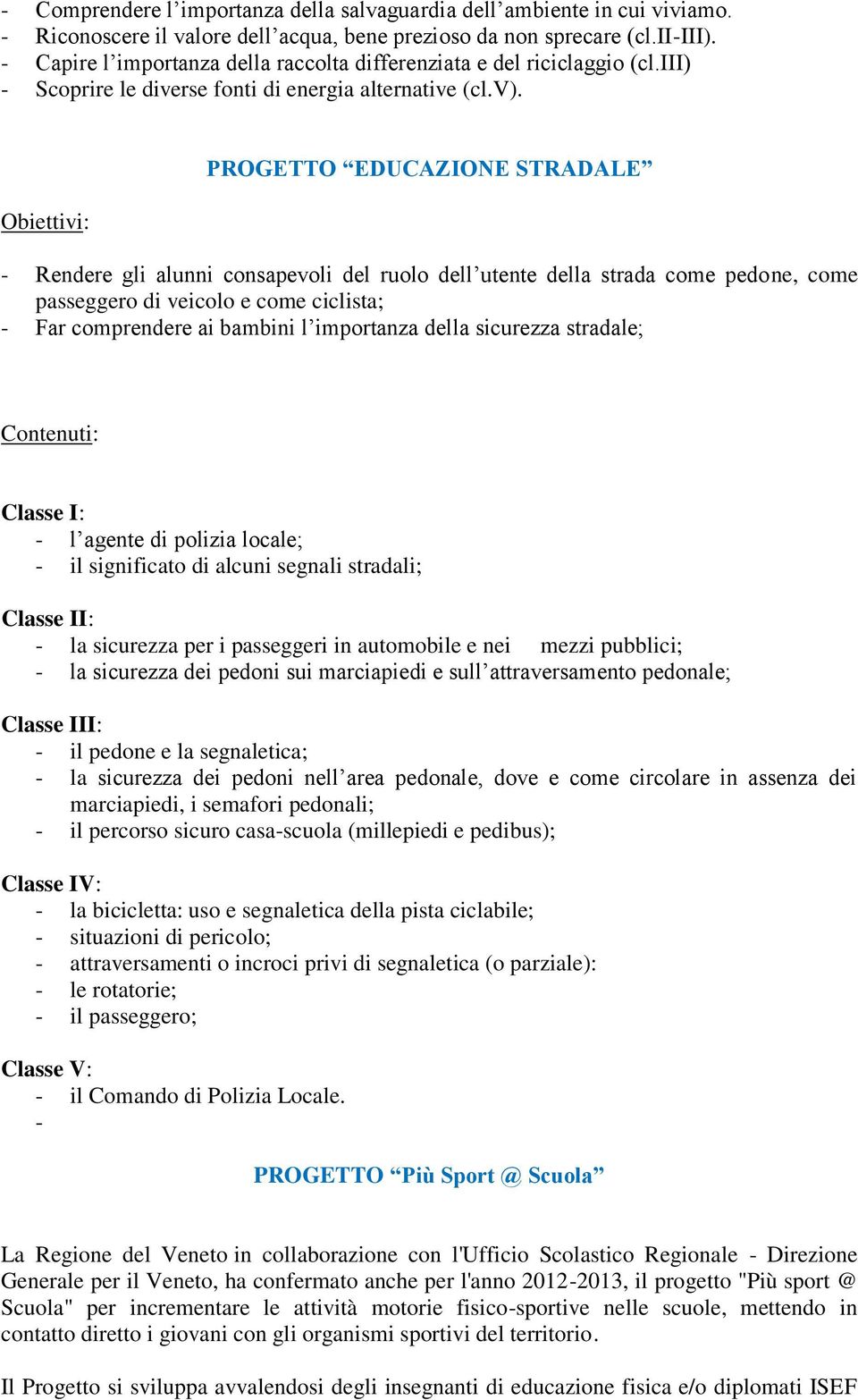 PROGETTO EDUCAZIONE STRADALE - Rendere gli alunni consapevoli del ruolo dell utente della strada come pedone, come passeggero di veicolo e come ciclista; - Far comprendere ai bambini l importanza