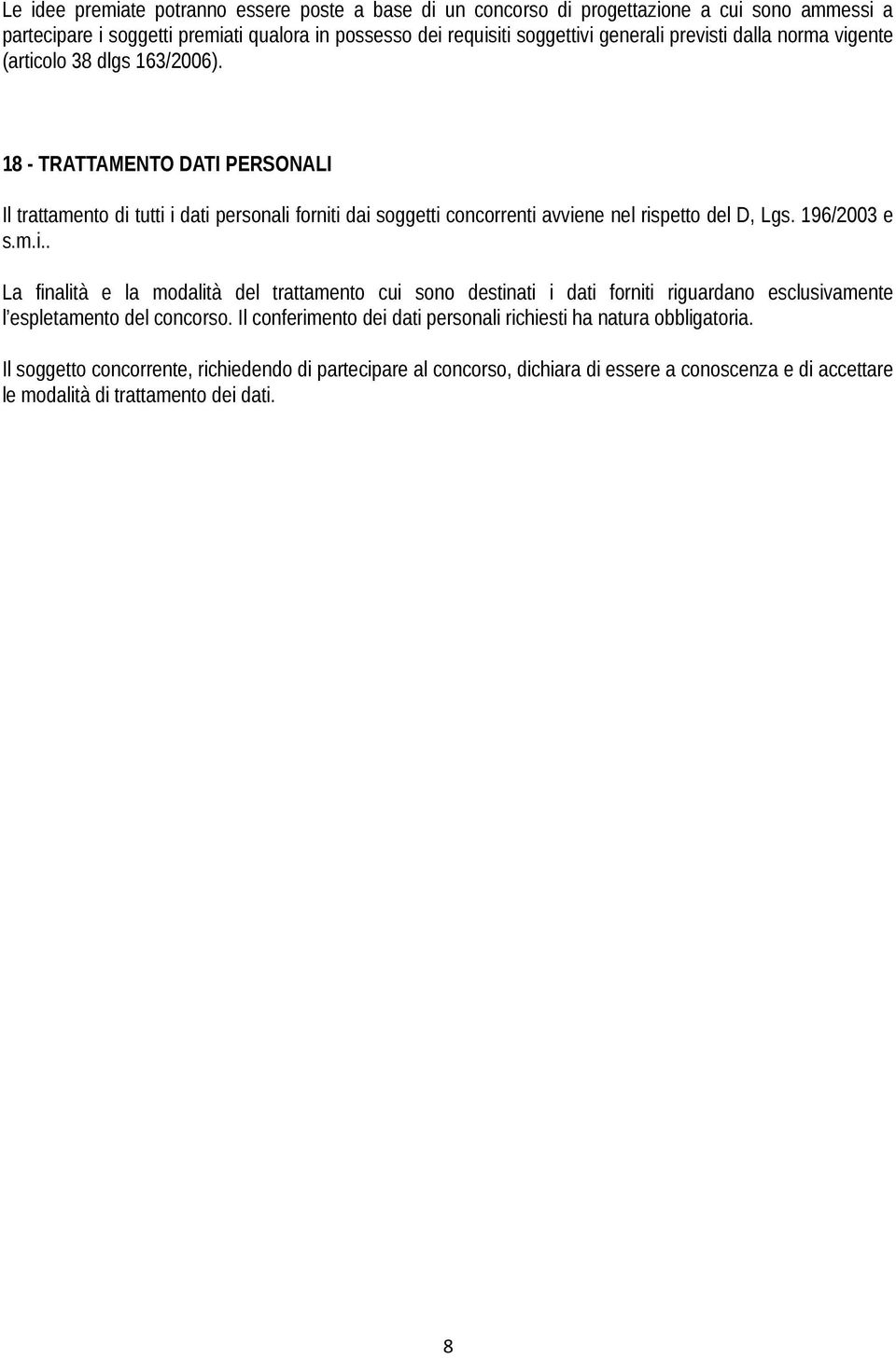 18 - TRATTAMENTO DATI PERSONALI Il trattamento di tutti i dati personali forniti dai soggetti concorrenti avviene nel rispetto del D, Lgs. 196/2003 e s.m.i.. La finalità e la modalità del trattamento cui sono destinati i dati forniti riguardano esclusivamente l espletamento del concorso.