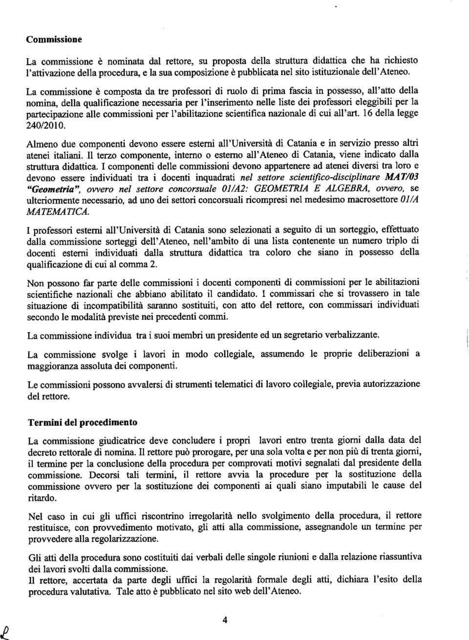 La commissione a composta da tre professori di ruolo di prima fascia in possesso, all'atto della nomina, delta qualificazione necessaria per l'inserimento nelle liste dei professori eleggibili per la