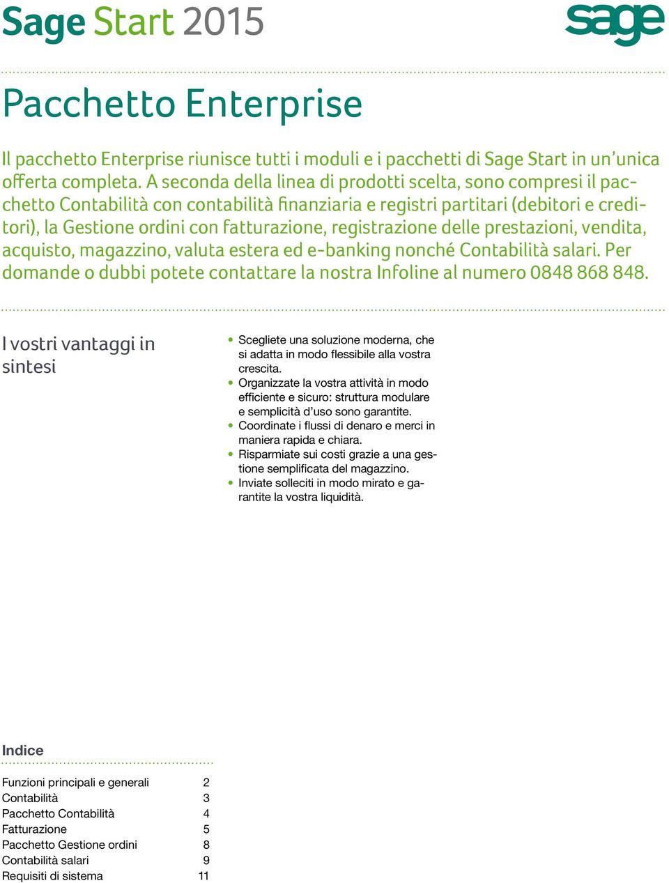 registrazione delle prestazioni, vendita, acquisto, magazzino, valuta estera ed e-banking nonché Contabilità salari. Per domande o dubbi potete contattare la nostra Infoline al numero 0848 868 848.