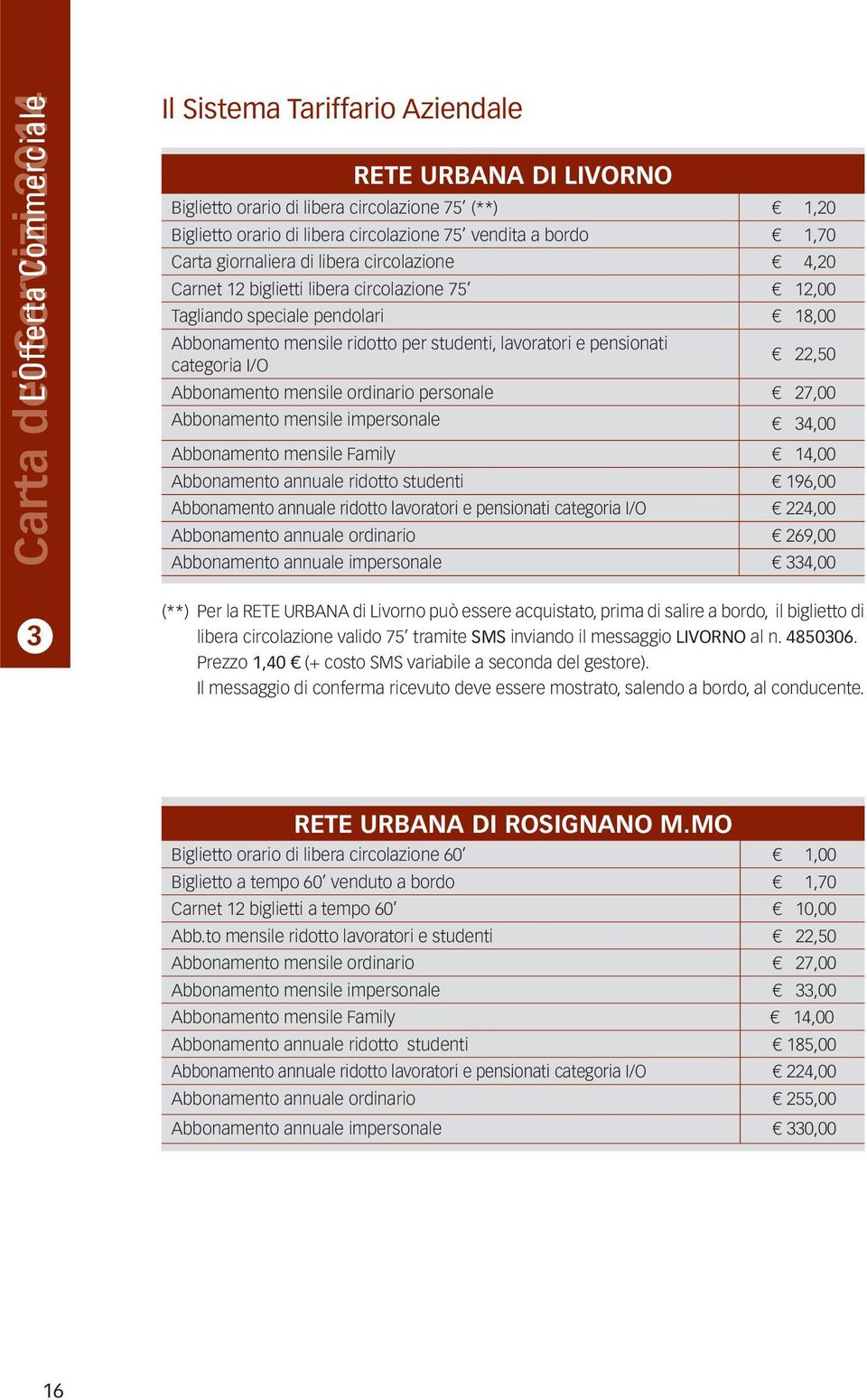 lavoratori e pensionati categoria I/O 22,50 Abbonamento mensile ordinario personale 27,00 Abbonamento mensile impersonale 34,00 Abbonamento mensile Family 14,00 Abbonamento annuale ridotto studenti