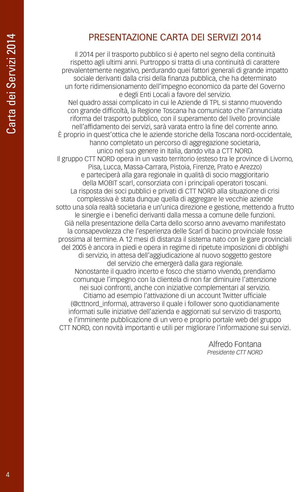 determinato un forte ridimensionamento dell impegno economico da parte del Governo e degli Enti Locali a favore del servizio.