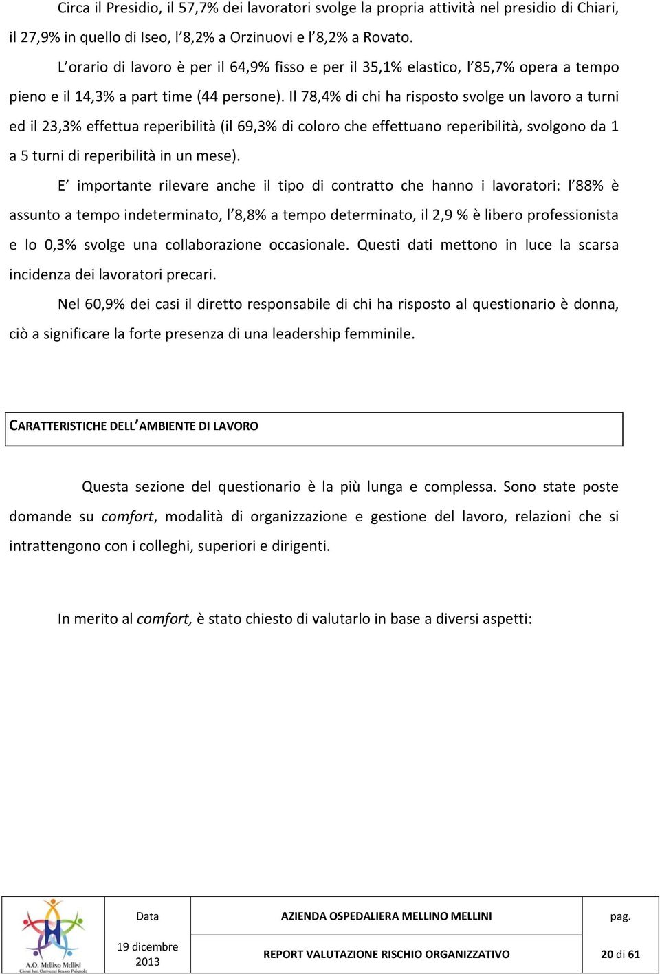 Il 78,4% di chi ha risposto svolge un lavoro a turni ed il 23,3% effettua reperibilità (il 69,3% di coloro che effettuano reperibilità, svolgono da 1 a 5 turni di reperibilità in un mese).