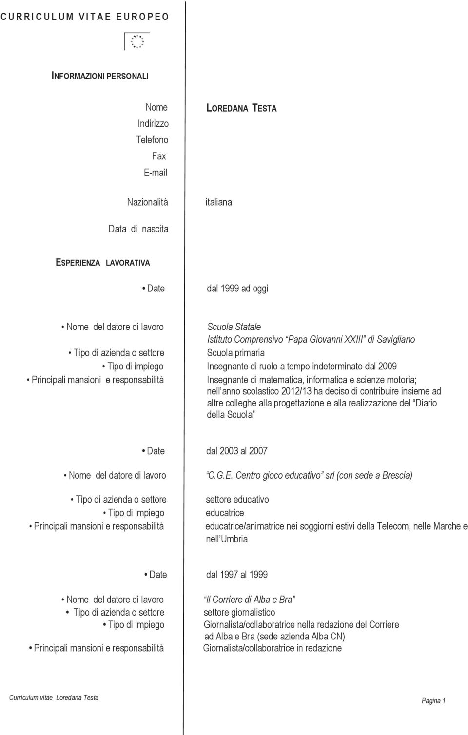 Principali mansioni e responsabilità Insegnante di matematica, informatica e scienze motoria; nell anno scolastico 2012/13 ha deciso di contribuire insieme ad altre colleghe alla progettazione e alla