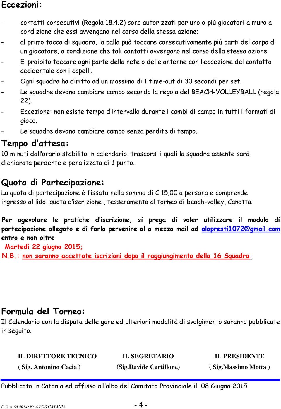 corpo di un giocatore, a condizione che tali contatti avvengano nel corso della stessa azione - E proibito toccare ogni parte della rete o delle antenne con l eccezione del contatto accidentale con i