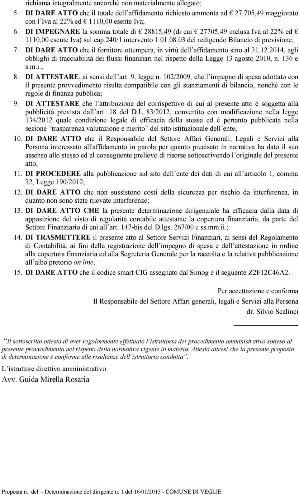 DI DARE ATTO che il frnitre ttempera, in virtù dell affidament sin al 31.12.2014, agli bblighi di tracciabilità dei flussi finanziari nel rispett della Legge 13 agst 2010, n. 136 e s.m.i.; 8.