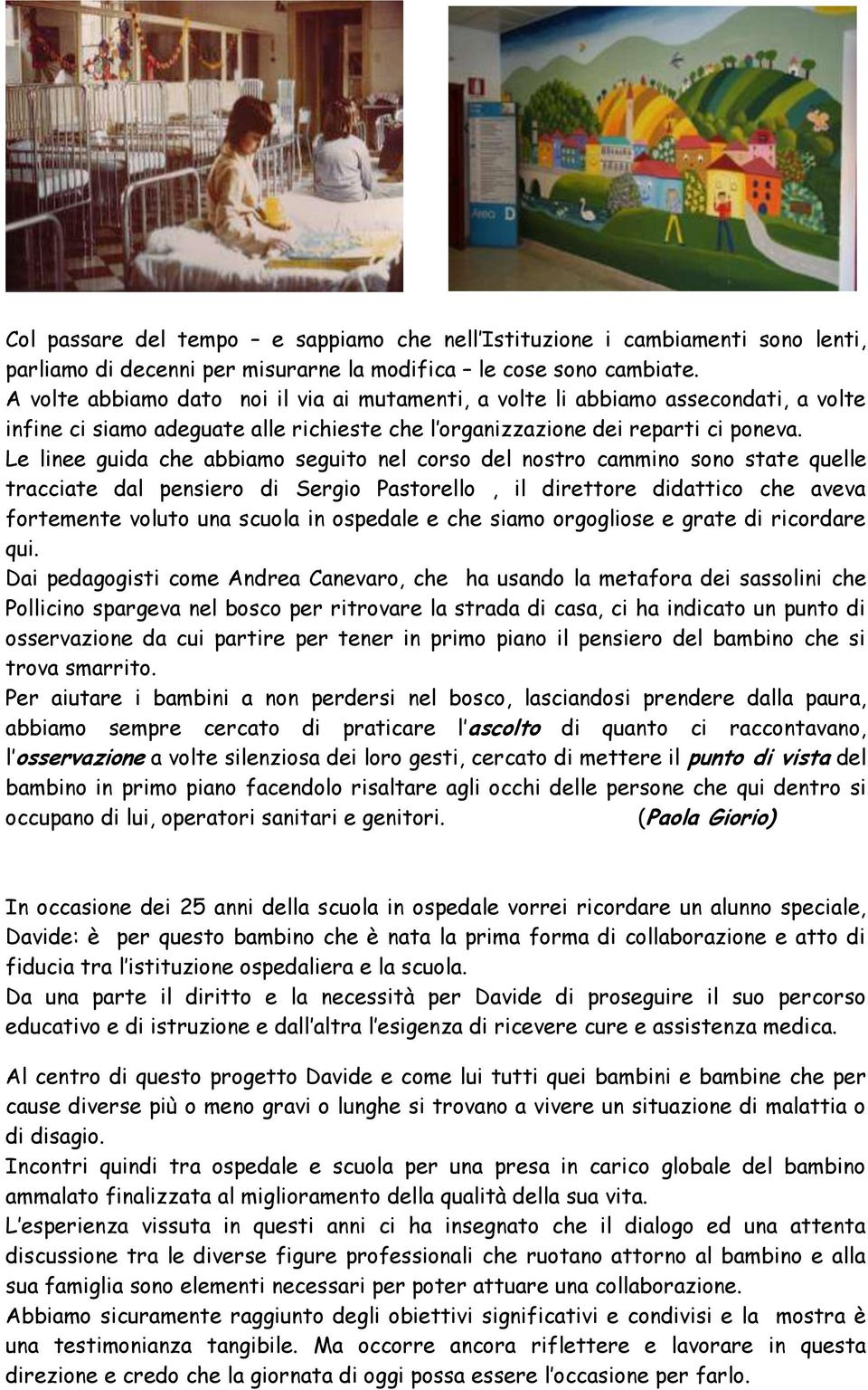 Le linee guida che abbiamo seguito nel corso del nostro cammino sono state quelle tracciate dal pensiero di Sergio Pastorello, il direttore didattico che aveva fortemente voluto una scuola in