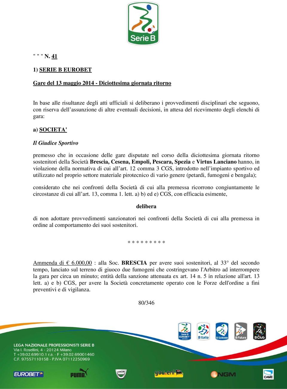 assunzione di altre eventuali decisioni, in attesa del ricevimento degli elenchi di gara: a) SOCIETA' Il Giudice Sportivo premesso che in occasione delle gare disputate nel corso della diciottesima