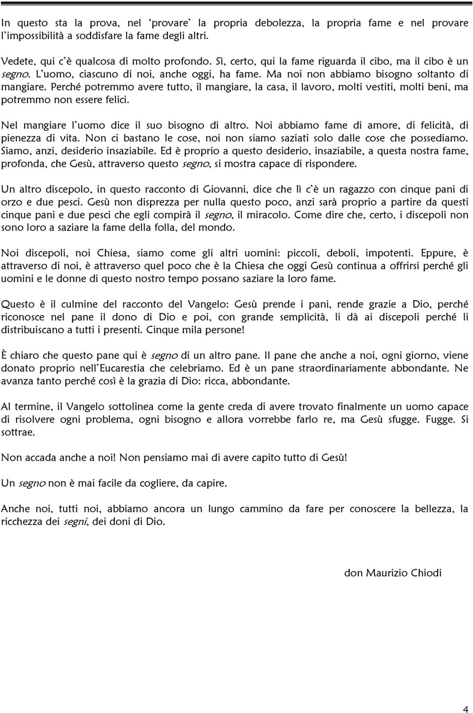 Perché potremmo avere tutto, il mangiare, la casa, il lavoro, molti vestiti, molti beni, ma potremmo non essere felici. Nel mangiare l uomo dice il suo bisogno di altro.