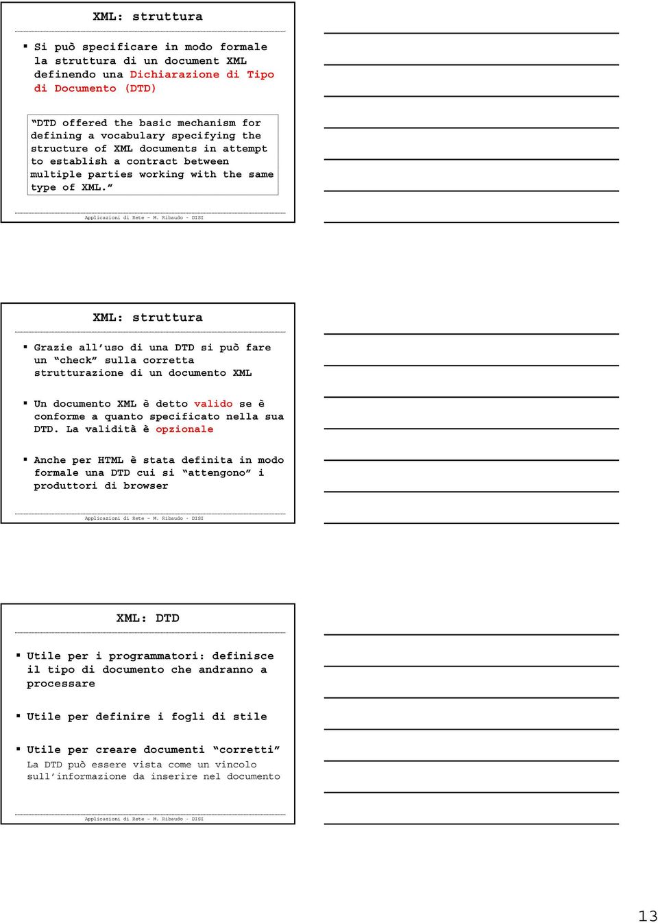 XML: struttura Grazie all uso di una DTD si può fare un check sulla corretta strutturazione di un documento XML Un documento XML è detto valido se è conforme a quanto specificato nella sua DTD.