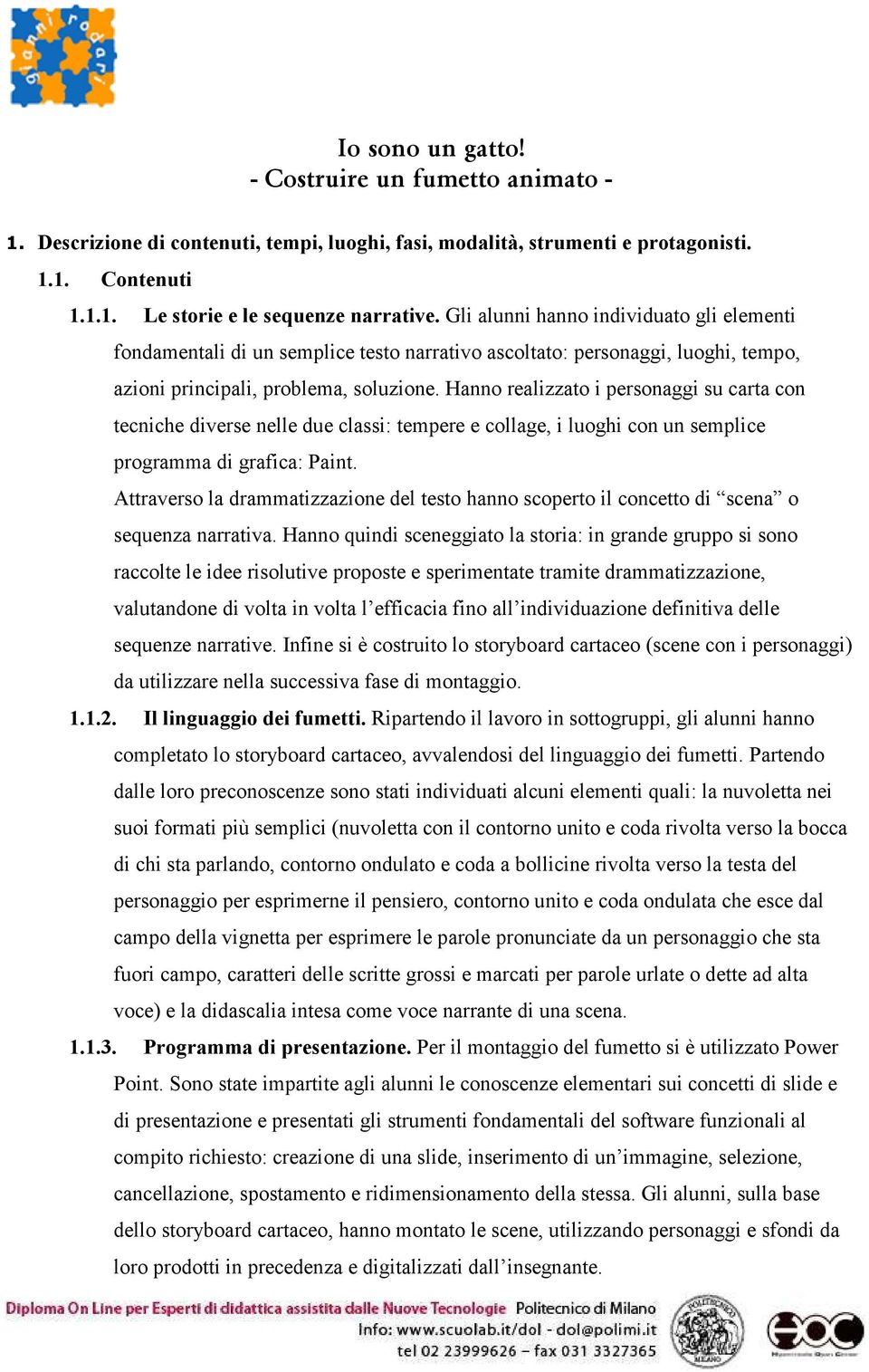 Hanno realizzato i personaggi su carta con tecniche diverse nelle due classi: tempere e collage, i luoghi con un semplice programma di grafica: Paint.