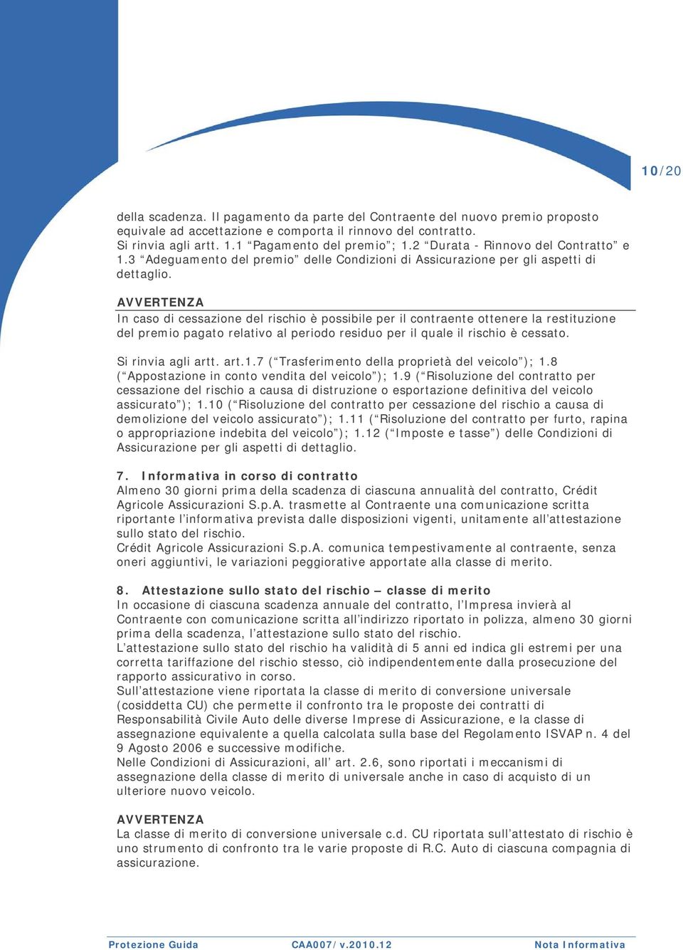 AVVERTENZA In caso di cessazione del rischio è possibile per il contraente ottenere la restituzione del premio pagato relativo al periodo residuo per il quale il rischio è cessato.