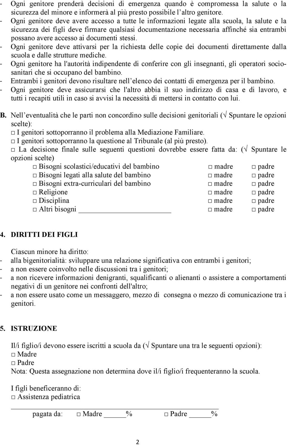 accesso ai documenti stessi. Ogni genitore deve attivarsi per la richiesta delle copie dei documenti direttamente dalla scuola e dalle strutture mediche.