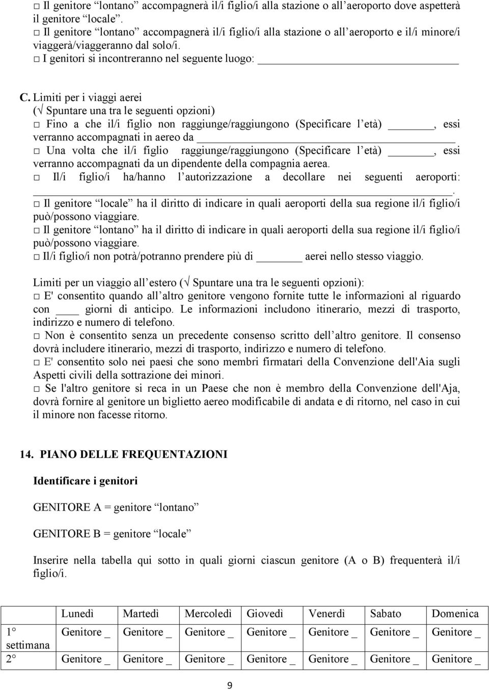 Limiti per i viaggi aerei ( Spuntare una tra le seguenti opzioni) Fino a che il/i figlio non raggiunge/raggiungono (Specificare l età), essi verranno accompagnati in aereo da Una volta che il/i