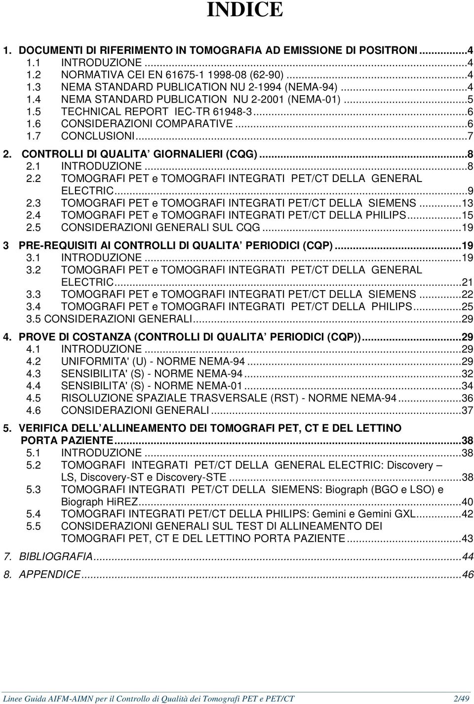 1 INTRODUZIONE...8 2.2 TOMOGRAFI PET e TOMOGRAFI INTEGRATI PET/CT DELLA GENERAL ELECTRIC...9 2.3 TOMOGRAFI PET e TOMOGRAFI INTEGRATI PET/CT DELLA SIEMENS...13 2.