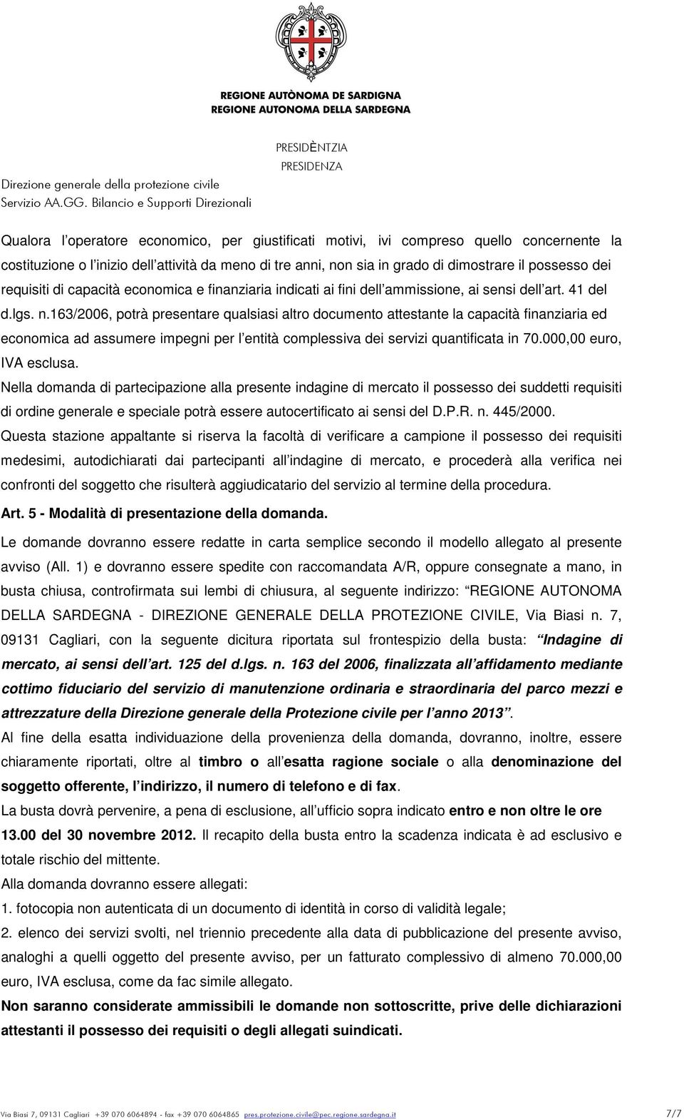 163/2006, potrà presentare qualsiasi altro documento attestante la capacità finanziaria ed economica ad assumere impegni per l entità complessiva dei servizi quantificata in 70.