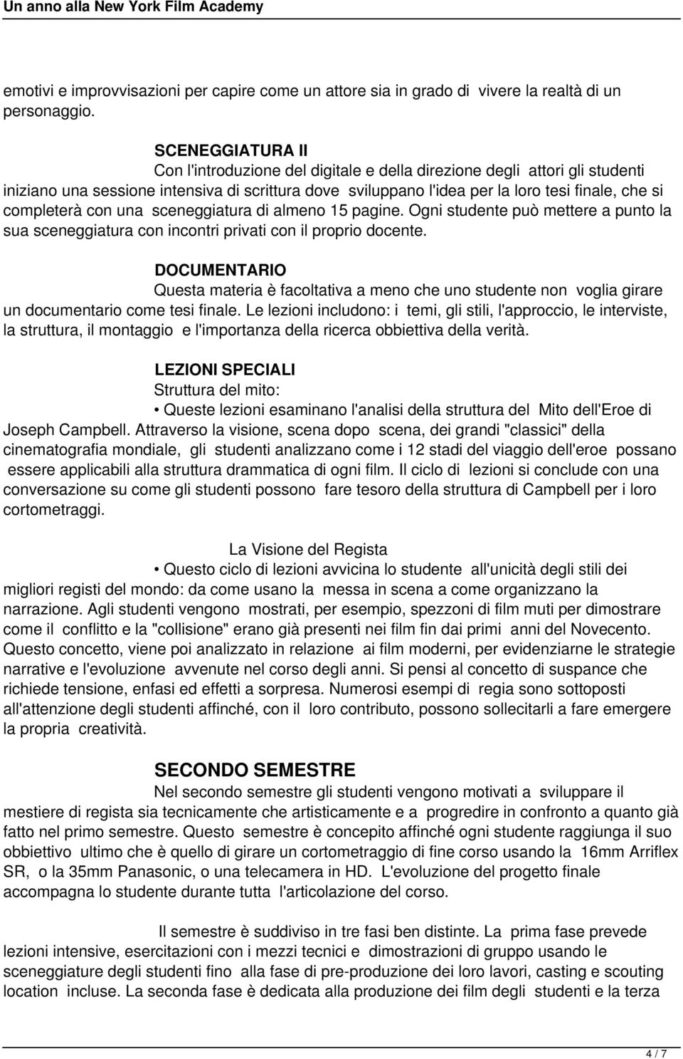 completerà con una sceneggiatura di almeno 15 pagine. Ogni studente può mettere a punto la sua sceneggiatura con incontri privati con il proprio docente.