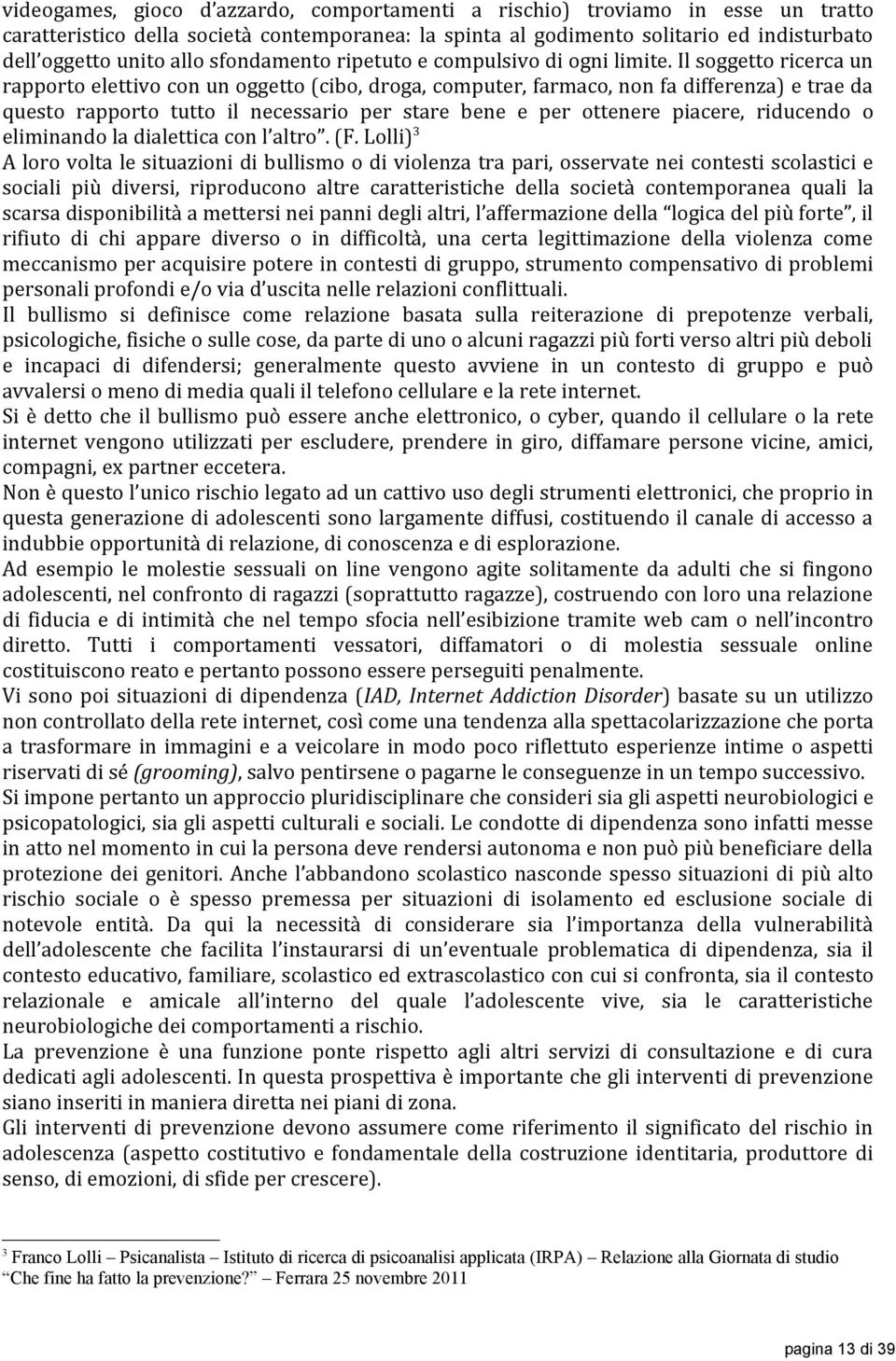 Il soggetto ricerca un rapporto elettivo con un oggetto (cibo, droga, computer, farmaco, non fa differenza) e trae da questo rapporto tutto il necessario per stare bene e per ottenere piacere,