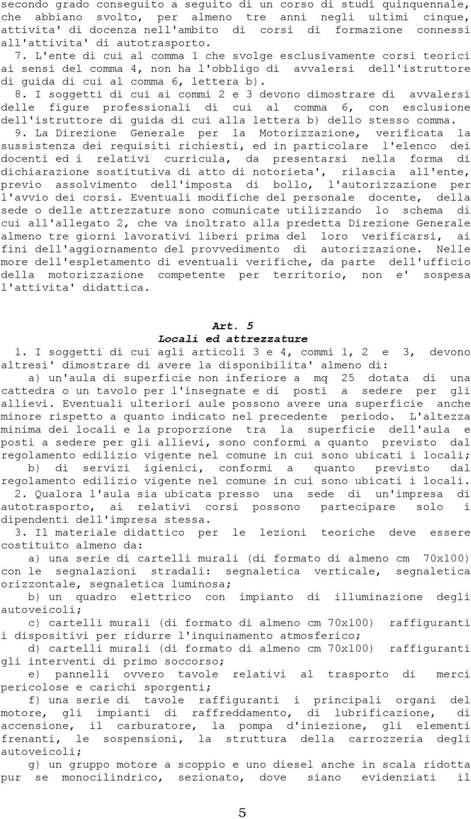 L'ente di cui al comma 1 che svolge esclusivamente corsi teorici ai sensi del comma 4, non ha l'obbligo di avvalersi dell'istruttore di guida di cui al comma 6, lettera b). 8.