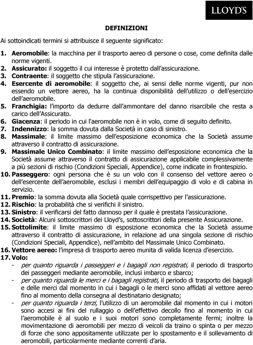 Esercente di aeromobile: il soggetto che, ai sensi delle norme vigenti, pur non essendo un vettore aereo, ha la continua disponibilità dell utilizzo o dell esercizio dell aeromobile. 5.