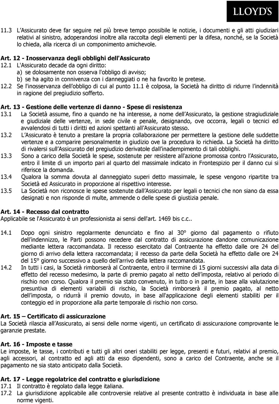 1 L'Assicurato decade da ogni diritto: a) se dolosamente non osserva l'obbligo di avviso; b) se ha agito in connivenza con i danneggiati o ne ha favorito le pretese. 12.