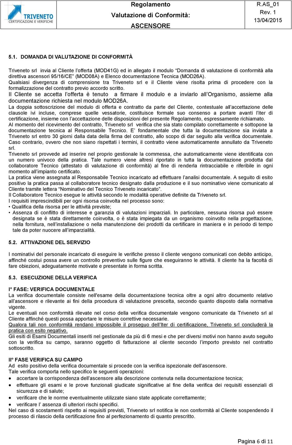 Qualsiasi divergenza di comprensione tra Triveneto srl e il Cliente viene risolta prima di procedere con la formalizzazione del contratto previo accordo scritto.