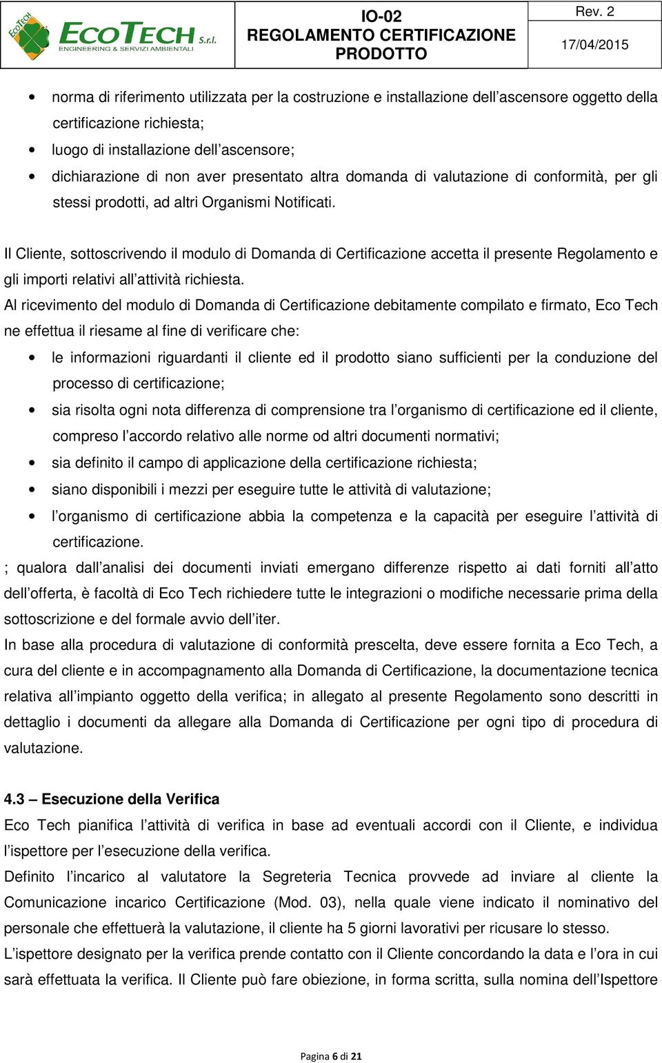 Il Cliente, sottoscrivendo il modulo di Domanda di Certificazione accetta il presente Regolamento e gli importi relativi all attività richiesta.