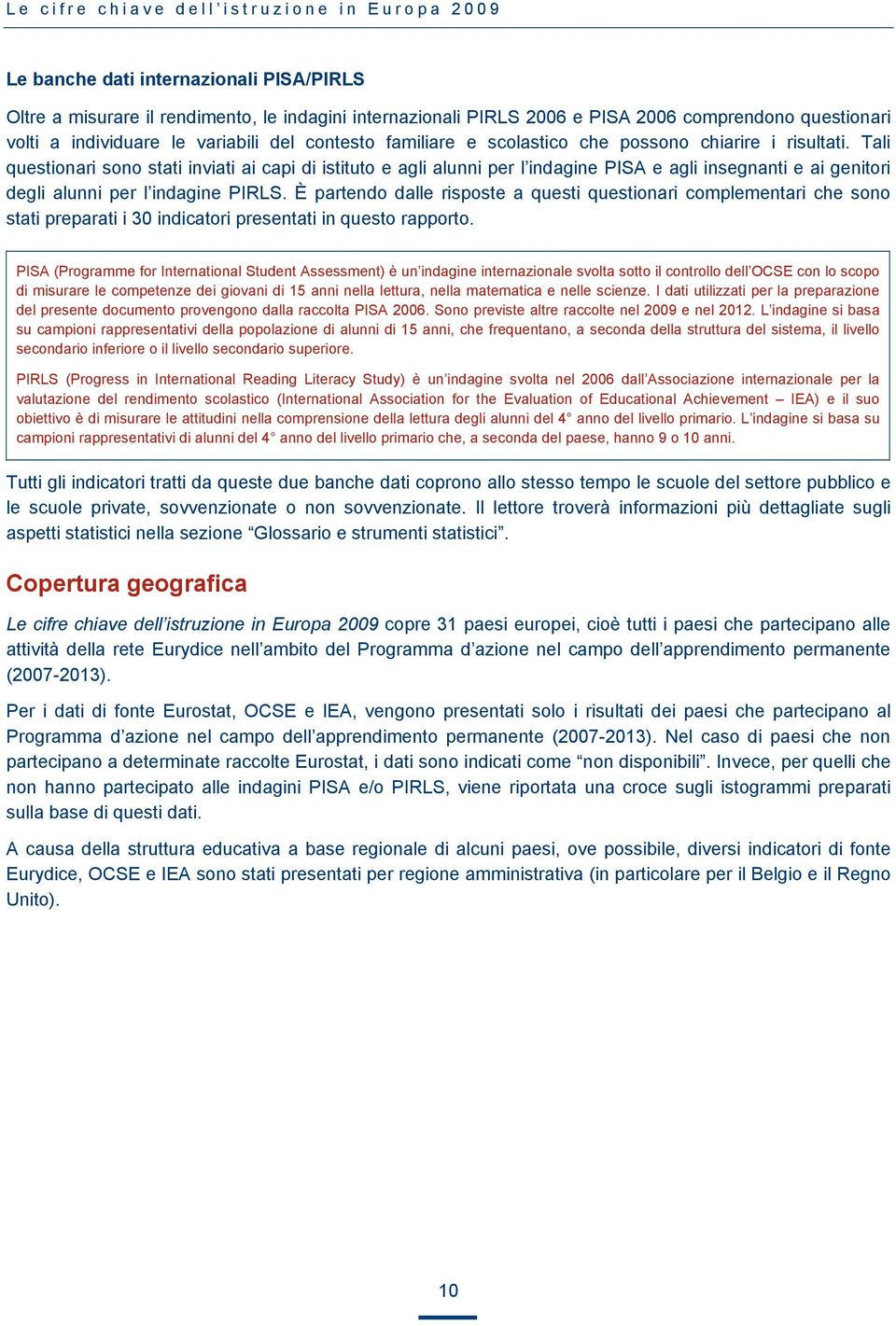 Tali questionari sono stati inviati ai capi di istituto e agli alunni per l indagine PISA e agli insegnanti e ai genitori degli alunni per l indagine PIRLS.