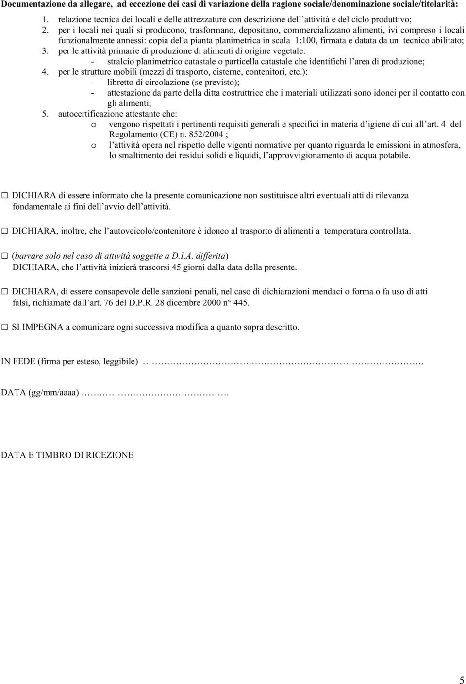 per i locali nei quali si producono, trasformano, depositano, commercializzano alimenti, ivi compreso i locali funzionalmente annessi: copia della pianta planimetrica in scala 1:100, firmata e datata