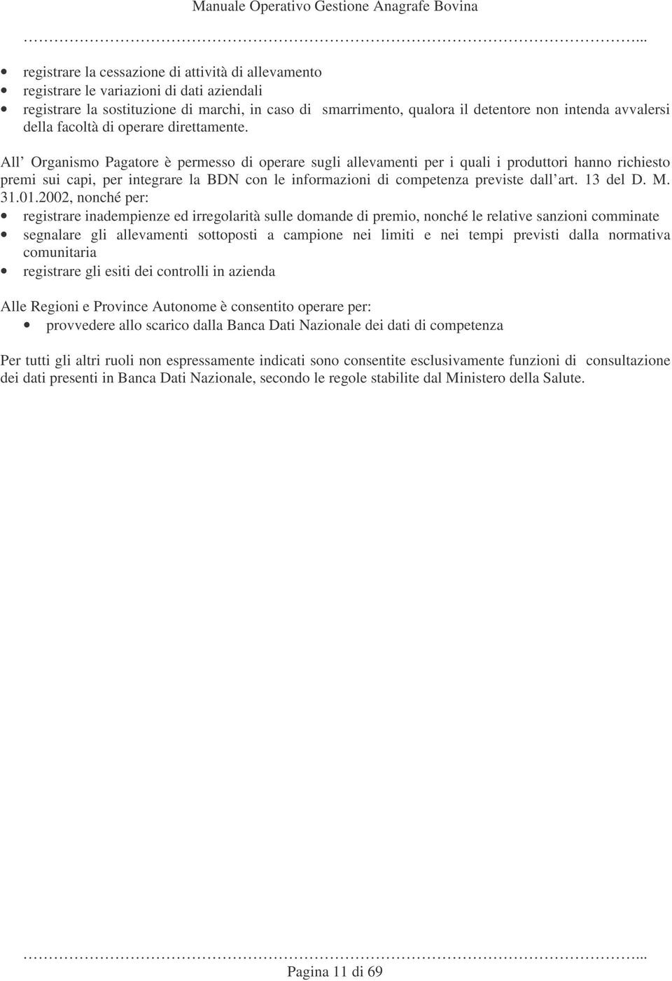 All Organismo Pagatore è permesso di operare sugli allevamenti per i quali i produttori hanno richiesto premi sui capi, per integrare la BDN con le informazioni di competenza previste dall art.