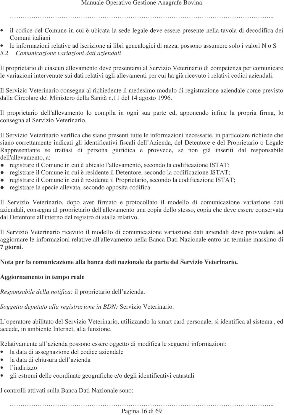 2 Comunicazione variazioni dati aziendali Il proprietario di ciascun allevamento deve presentarsi al Servizio Veterinario di competenza per comunicare le variazioni intervenute sui dati relativi agli