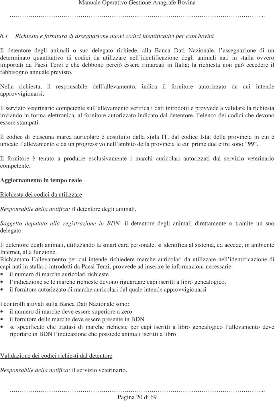 il fabbisogno annuale previsto. Nella richiesta, il responsabile dell allevamento, indica il fornitore autorizzato da cui intende approvvigionarsi.