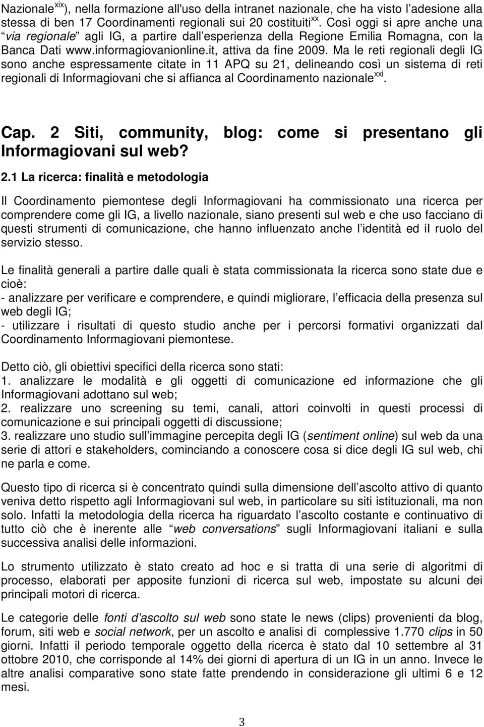 Ma le reti regionali degli IG sono anche espressamente citate in 11 APQ su 21, delineando così un sistema di reti regionali di Informagiovani che si affianca al Coordinamento nazionale xxi. Cap.