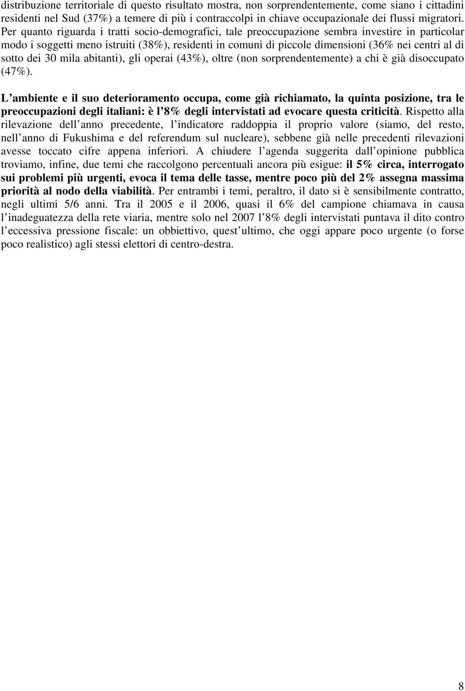 Per quanto riguarda i tratti socio-demografici, tale preoccupazione sembra investire in particolar modo i soggetti meno istruiti (38%), residenti in comuni di piccole dimensioni (36% nei centri al di