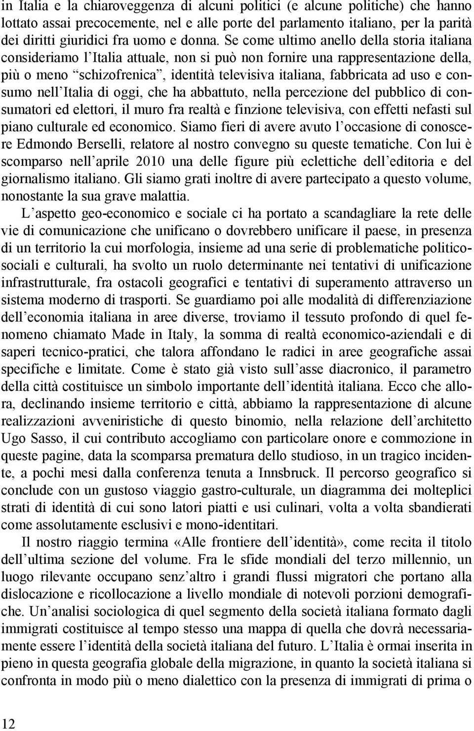 Se come ultimo anello della storia italiana consideriamo l Italia attuale, non si può non fornire una rappresentazione della, più o meno schizofrenica, identità televisiva italiana, fabbricata ad uso