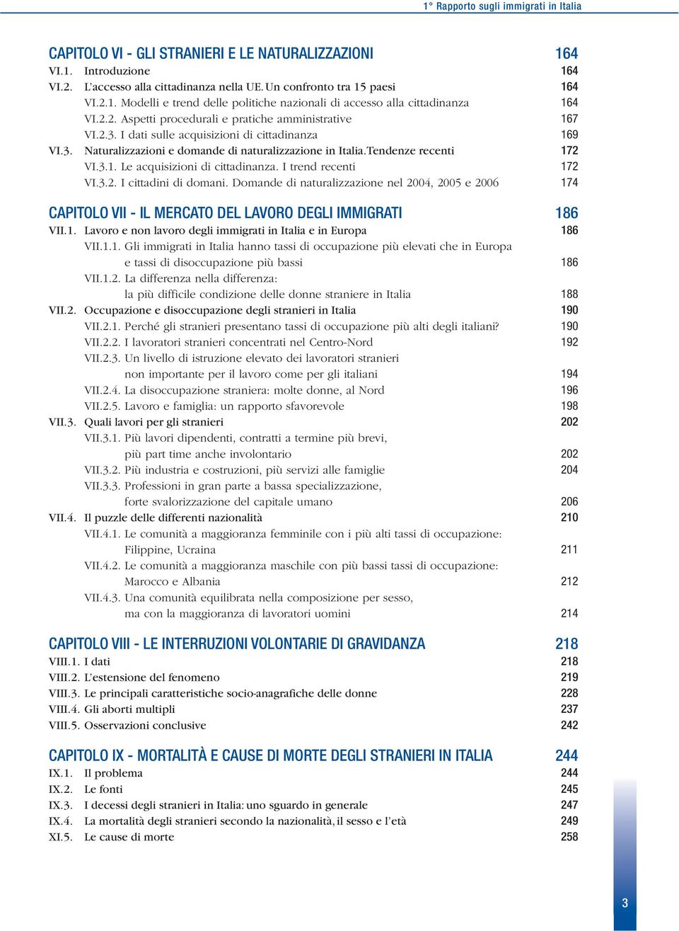 I trend recenti 172 VI.3.2. I cittadini di domani. Domande di naturalizzazione nel 2004, 2005 e 2006 174 CAPITOLO VII - IL MERCATO DEL LAVORO DEGLI IMMIGRATI 186 VII.1. Lavoro e non lavoro degli immigrati in Italia e in Europa 186 VII.