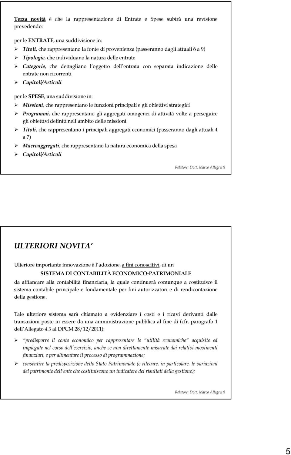 SPESE, una suddivisione in: Missioni, che rappresentano le funzioni principali e gli obiettivi strategici Programmi, che rappresentano gli aggregati omogenei di attività volte a perseguire gli