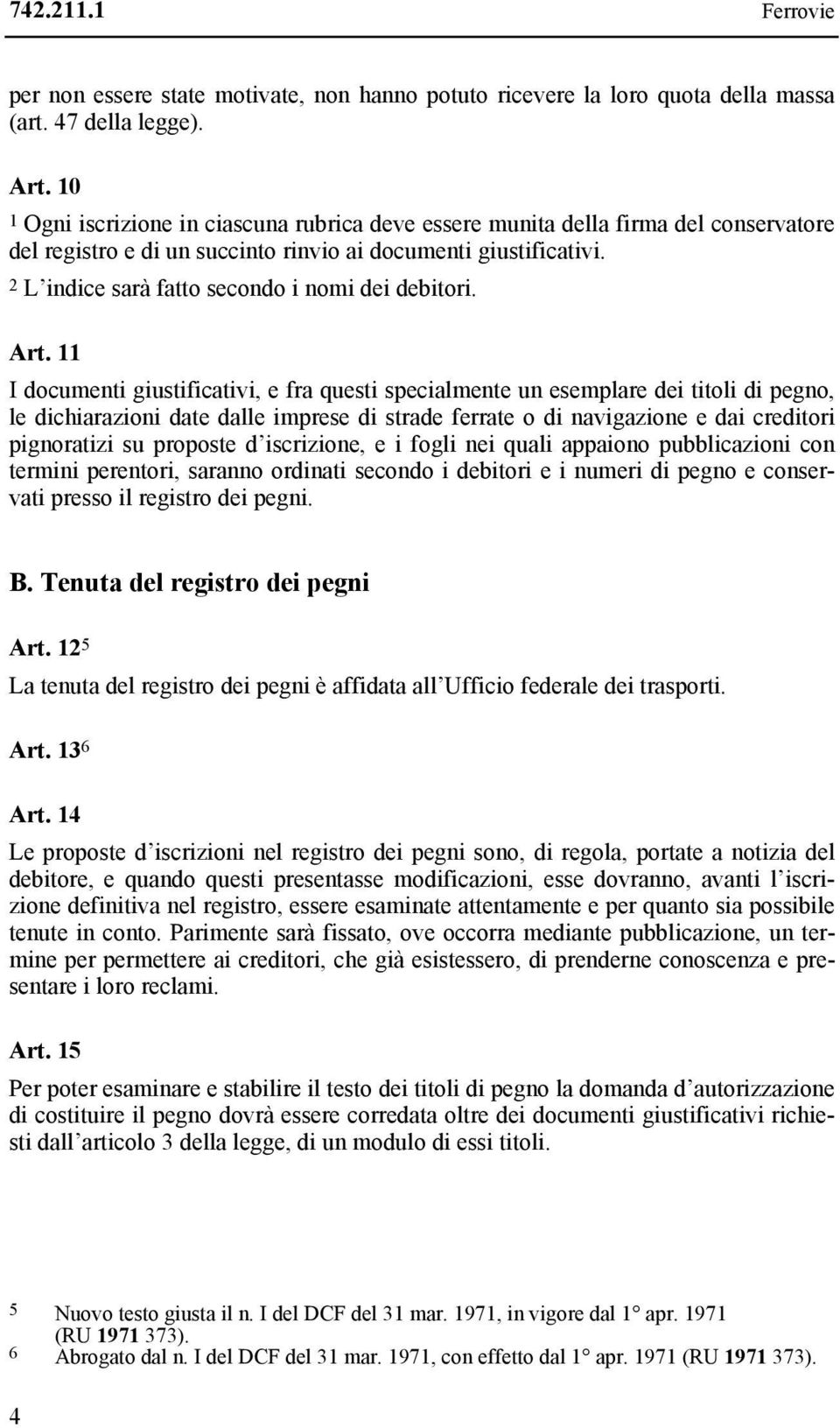 11 I documenti giustificativi, e fra questi specialmente un esemplare dei titoli di pegno, le dichiarazioni date dalle imprese di strade ferrate o di navigazione e dai creditori pignoratizi su