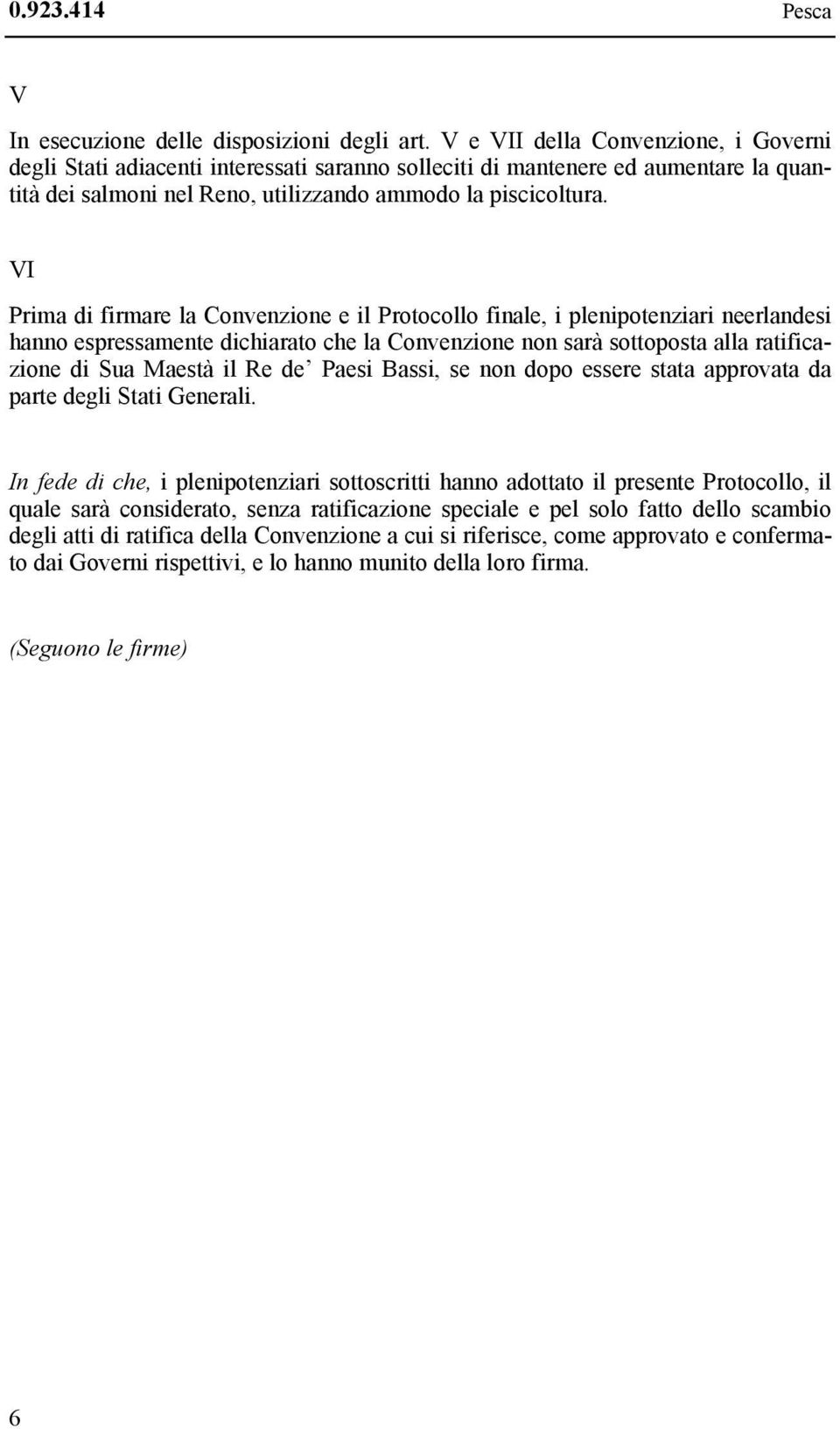 VI Prima di firmare la Convenzione e il Protocollo finale, i plenipotenziari neerlandesi hanno espressamente dichiarato che la Convenzione non sarà sottoposta alla ratificazione di Sua Maestà il Re