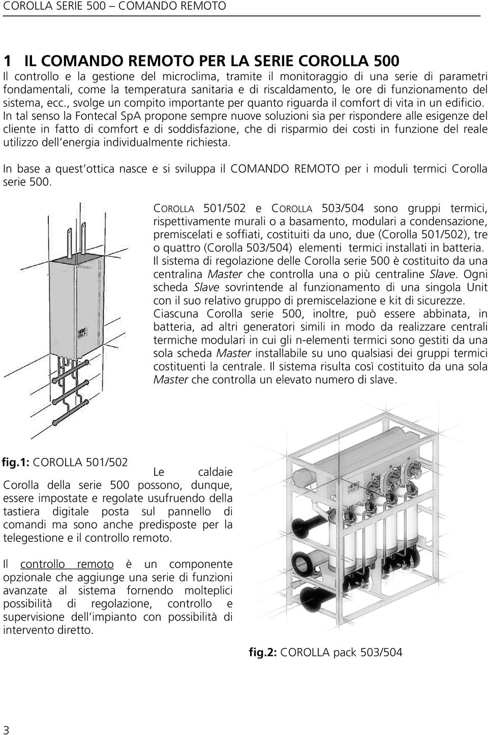 In tal senso la Fontecal SpA propone sempre nuove soluzioni sia per rispondere alle esigenze del cliente in fatto di comfort e di soddisfazione, che di risparmio dei costi in funzione del reale